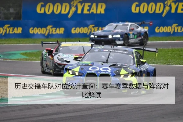 历史交锋车队对位统计查询：赛车赛季数据与阵容对比解读